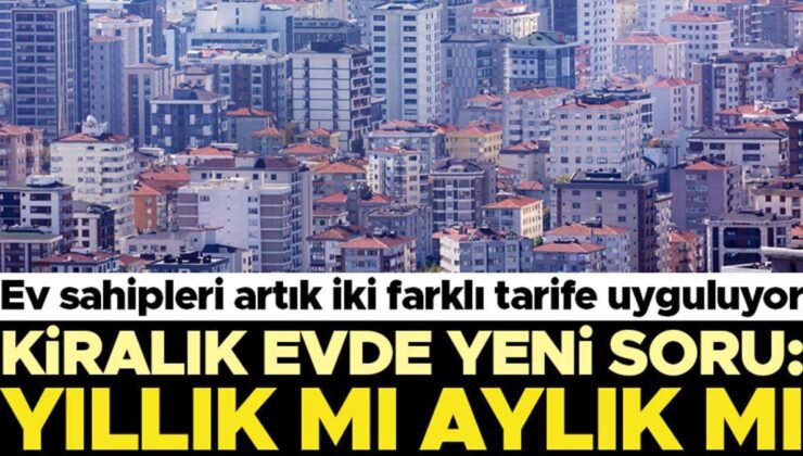 Konut sahipleri artık iki farklı tarife uyguluyor… Kiralık konutta yeni soru: Yıllık mı aylık mı