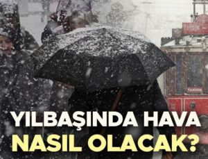 Yılbaşında hava nasıl olacak? Hafta sonu yağmur ve kar yağacak mı? Meteoroloji’den 30-31 Aralık vilayet il hava durumu iddialarını yayınladı!