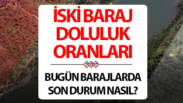 İSKİ İSTANBUL BARAJ DOLULUK ORANLARI 15 NİSAN | İSKİ Baraj doluluk oranı yüzdesi kaç oldu?