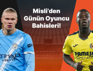 Haaland atıyor City kazanıyor! Villarreal’in iç saha golcüsü Pepe… İşte Misli’den günün oyuncu bahisleri