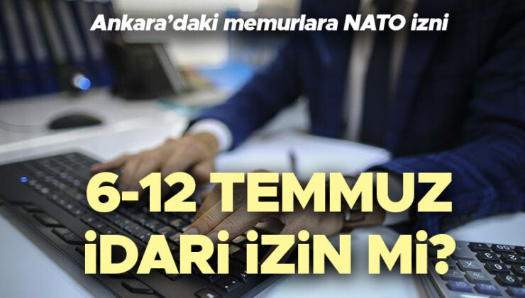 Mamurlara idari müsaade ne vakit? Ankara’da memurlara 6-12 Temmuz idari müsaade mi? NATO Doruğu’nda memurlara idari müsaade mi verilecek? İlçeler aşikâr oldu! Ankara Valiliği açıkladı!